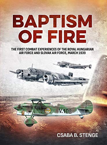 Baptism of Fire : The First Combat Experiences of the Royal Hungarian Air Force and Slovak Air Force, March 1939