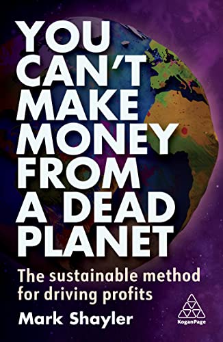 You Can’t Make Money From a Dead Planet : The Sustainable Method for Driving Profits