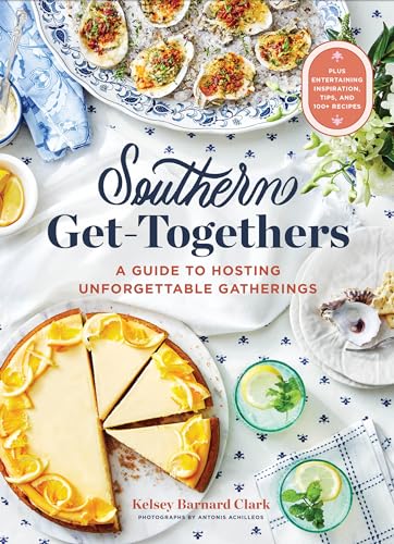 Southern Get-Togethers : A Guide to Hosting Unforgettable Gatherings—Plus Entertaining Inspiration, Tips, and 100+ Recipes