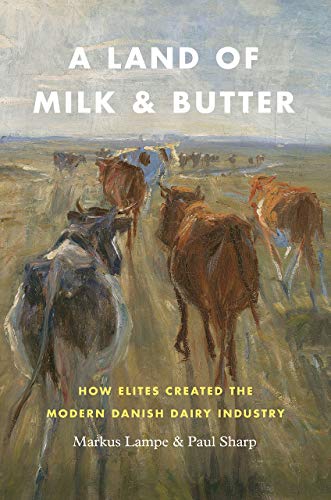 A Land of Milk and Butter: How Elites Created the Modern Danish Dairy Industry (Markets and Governments in Economic History)