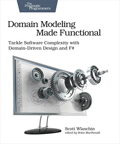 Domain Modeling Made Functional : Pragmatic Programmers: Tackle Software Complexity with Domain-Driven Design and F#