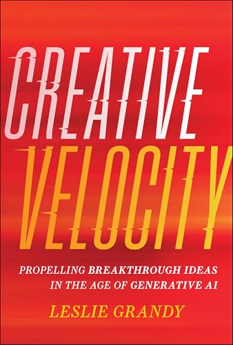 Creative Velocity : Propelling Breakthrough Ideas in the Age of Generative AI