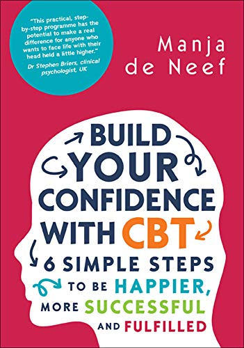 Build Your Confidence With Cbt: 6 Simple Steps To Be Happier, More Successful And Fulfilled (UK Higher Education Humanities & Social Sciences Counselling and Psychotherapy)