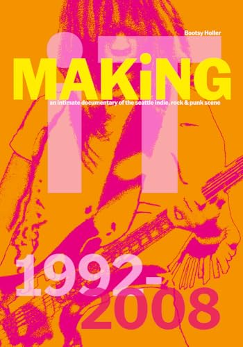 Bootsy Holler: MAKiNG iT. : An Intimate Documentary of the Seattle Indie, Rock & Punk Scene, 1992-2008