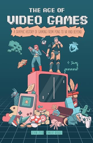 The Age of Video Games : A Graphic History of Gaming from Pong to VR and Beyond