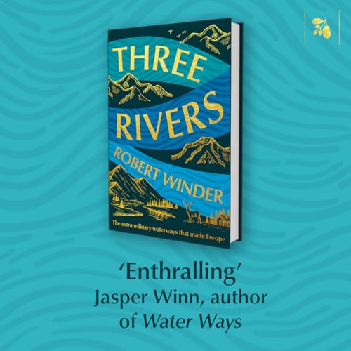 Three Rivers : The Extraordinary Waterways That Made Europe