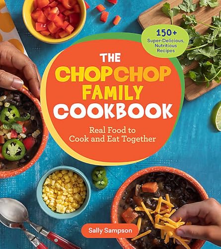 The ChopChop Family Cookbook : Real Food to Cook and Eat Together; 150+ Super-Delicious, Nutritious Recipes