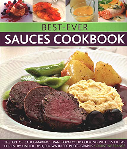 Best-Ever Sauces Cookbook : The art of sauce making: transform your cooking with 150 ideas for every kind of dish, shown in 300 photographs