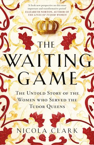 The Waiting Game : The Untold Story of the Women Who Served the Tudor Queens