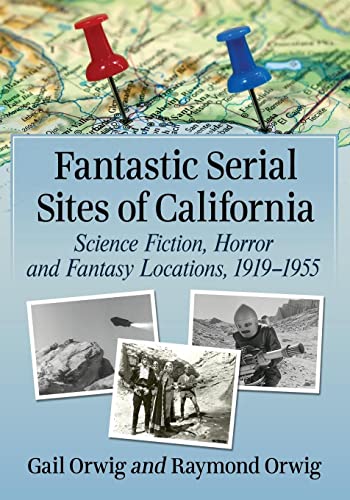 Fantastic Serial Sites of California : Science Fiction, Horror and Fantasy Locations, 1919-1955
