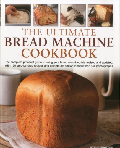 The Ultimate Bread Machine Cookbook: The Complete Practical Guide to Using Your Bread Machine, with 150 Step-By-Step Recipes and Techniques Shown in More Than 650 Photographs
