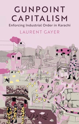 Gunpoint Capitalism : Enforcing Industrial Order in Karachi