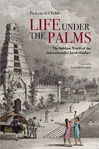 Life Under the Palms : The Sublime World of the Anti-colonialist Jacob Haafner