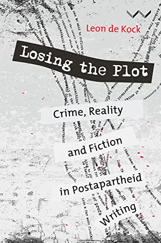 Losing the Plot : Crime, Reality and Fiction in Postapartheid South African Writing
