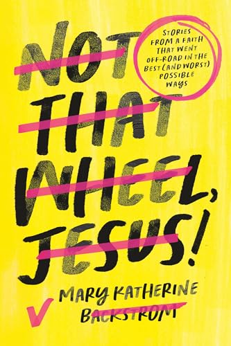 Not That Wheel, Jesus! : Stories From a Faith That Went Off-Road in the Best (and Worst) Possible Ways