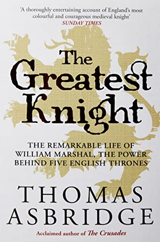 The Greatest Knight: The Remarkable Life of William Marshal, the Power behind Five English Thrones