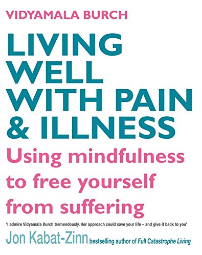 Living Well with Pain and Illness: The Mindful Way to Free Yourself from Suffering: Using mindfulness to free yourself from suffering