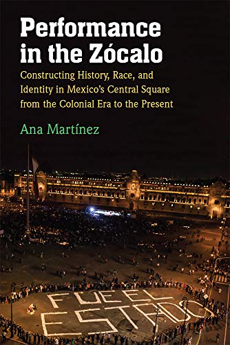 Performance in the Zocalo : Constructing History, Race, and Identity in Mexico's Central Square from the Colonial Era to the Present