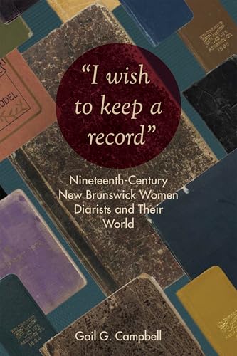 "I Wish to Keep a Record" : Nineteenth-Century New Brunswick Women Diarists and Their World
