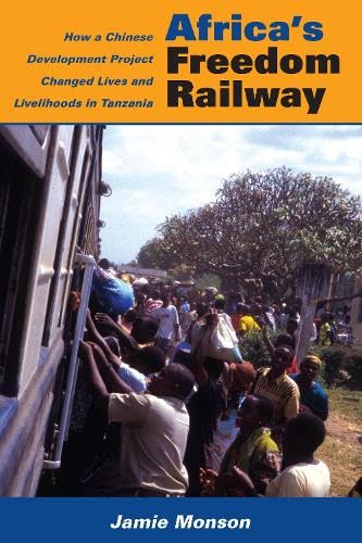 Africas Freedom Railway: How a Chinese Development Project Changed Lives and Livelihoods in Tanzania