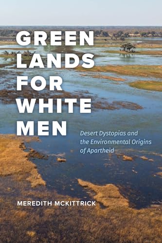 Green Lands for White Men : Desert Dystopias and the Environmental Origins of Apartheid