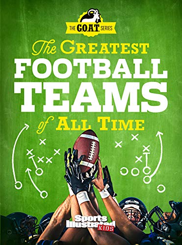 The Greatest Football Teams of All Time (A Sports Illustrated Kids Book) : A G.O.A.T. Series Book