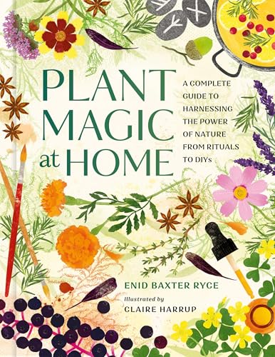 Plant Magic at Home : A Complete Guide to Harnessing the Power of Nature from Rituals to DIYs