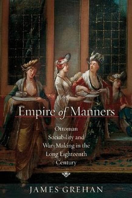 Empire of Manners : Ottoman Sociability and War-Making in the Long Eighteenth Century