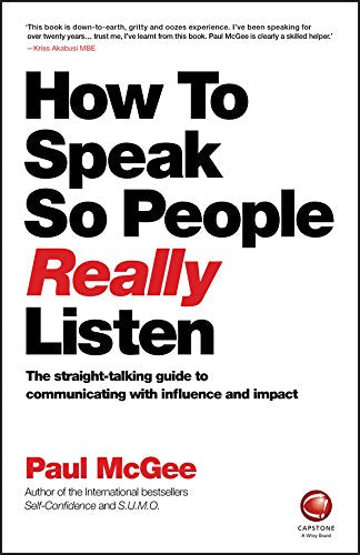 How to Speak So People Really Listen: The Straight–Talking Guide to Communicating with Influence and Impact