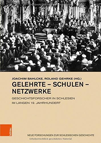 Gelehrte Schulen Netzwerke: Geschichtsforscher in Schlesien im langen 19. Jahrhundert: 28 (Neue Forschungen Zur Schlesischen Geschichte)