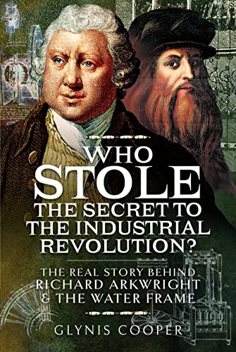 Who Stole the Secret to the Industrial Revolution? : The Real Story behind Richard Arkwright and the Water Frame