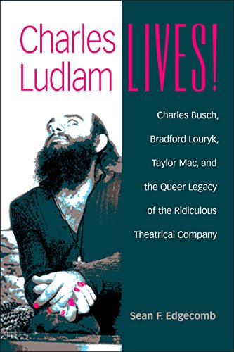 Charles Ludlam Lives! : Charles Busch, Bradford Louryk, Taylor Mac, and the Queer Legacy of the Ridiculous Theatrical Company
