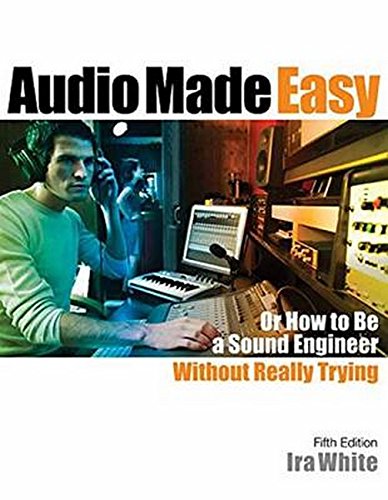 Audio Made Easy: Or How to be a Sound Engineer Without Really Trying