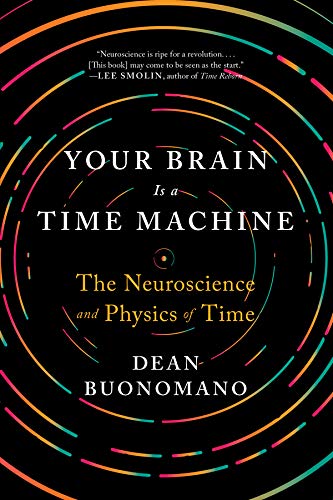 Your Brain Is a Time Machine: The Neuroscience and Physics of Time