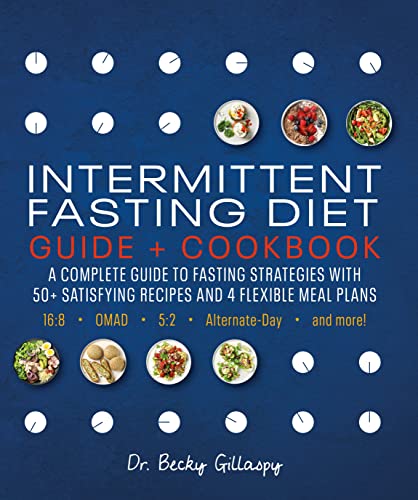 Intermittent Fasting Diet Guide and Cookbook: A Complete Guide to Fasting Strategies with 50+ Satisfying Recipes and 4 Flexible Meal Plans: 16:8, OMAD, 5:2, Alternate-day, and More