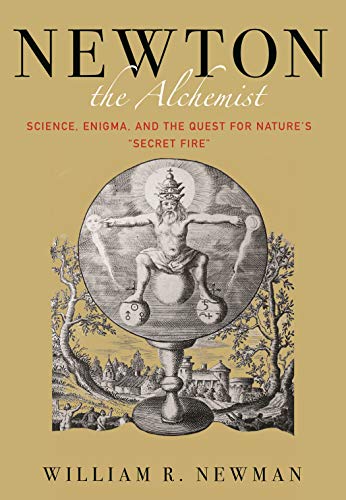 Newton the Alchemist: Science, Enigma, and the Quest for Nature's "Secret Fire": Science, Enigma, and the Quest for Nature's "Secret Fire"