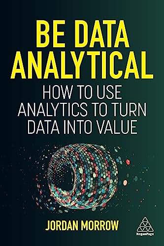 Be Data Analytical : How to Use Analytics to Turn Data into Value