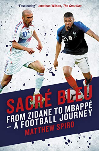 Sacré Bleu: From Zidane to Mbappé A football journey: From Zidane to Mbappe - A football journey