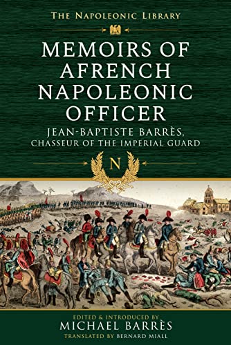 Memoirs of a French Napoleonic Officer : Jean-Baptiste Barres, Chasseur of the Imperial Guard