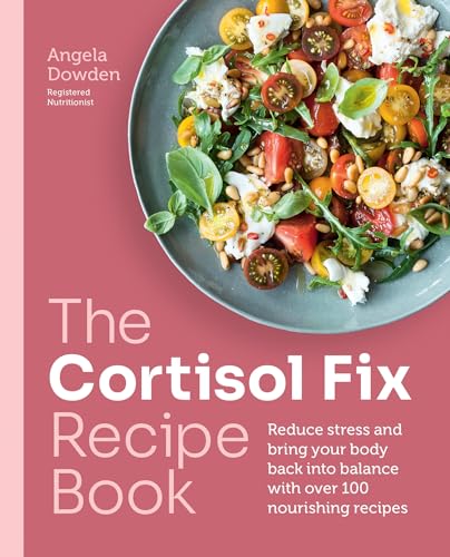 The Cortisol Fix Recipe Book : Reduce stress and bring your body back into balance with over 100 nourishing recipes