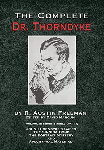 The Complete Dr. Thorndyke - Volume 2 : Short Stories (Part I): John Thorndyke's Cases - The Singing Bone, The Great Portrait Mystery and Apocryphal Material : 2