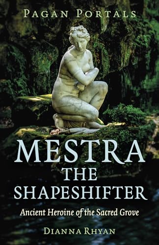 Pagan Portals - Mestra the Shapeshifter : Ancient Heroine of the Sacred Grove