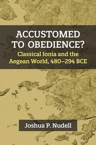 Accustomed to Obedience? : Classical Ionia and the Aegean World, 480–294 BCE