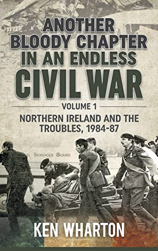 Another Bloody Chapter in an Endless Civil War Volume 1 : Northen Ireland and the Troubles 1984-87