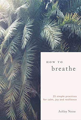 How to Breathe: 25 Simple Practices for Calm, Joy, and Resilience
