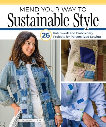 Mend Your Way to Sustainable Style : 26 Patchwork and Embroidery Projects for Personalized Sewing