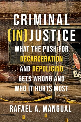 Criminal (In)Justice : What the Push for Decarceration and Depolicing Gets Wrong and Who It Hurts Most