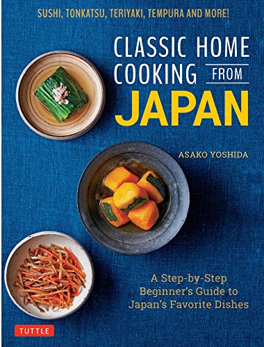 Classic Home Cooking from Japan: Healthy Homestyle Recipes for Japan's Favorite Dishes: Sushi, Ramen, Tonkatsu, Teriyaki, Tempura and More!: A ... Sushi, Tonkatsu, Teriyaki, Tempura and More!