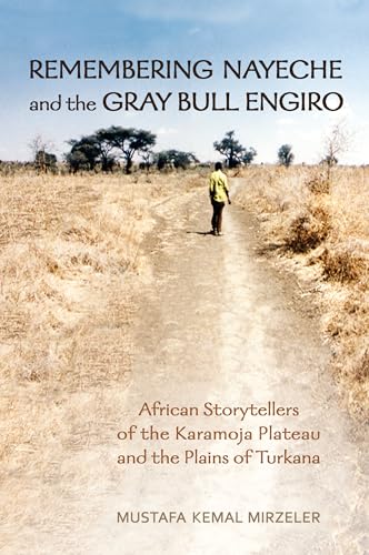 Remembering Nayeche and the Gray Bull Engiro : African Storytellers of the Karamoja Plateau and the Plains of Turkana