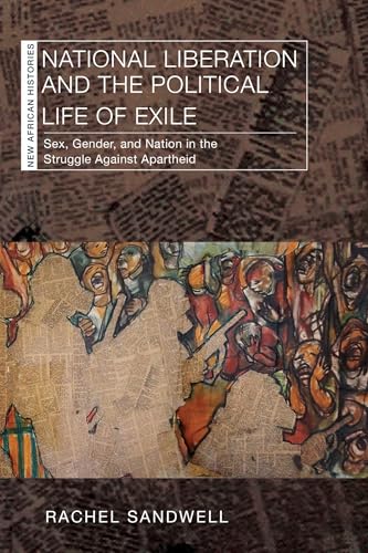 National Liberation and the Political Life of Exile : Sex, Gender, and Nation in the Struggle Against Apartheid